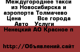 Междугороднее такси из Новосибирска и аэропорта Толмачево. › Цена ­ 14 - Все города Авто » Услуги   . Ненецкий АО,Красное п.